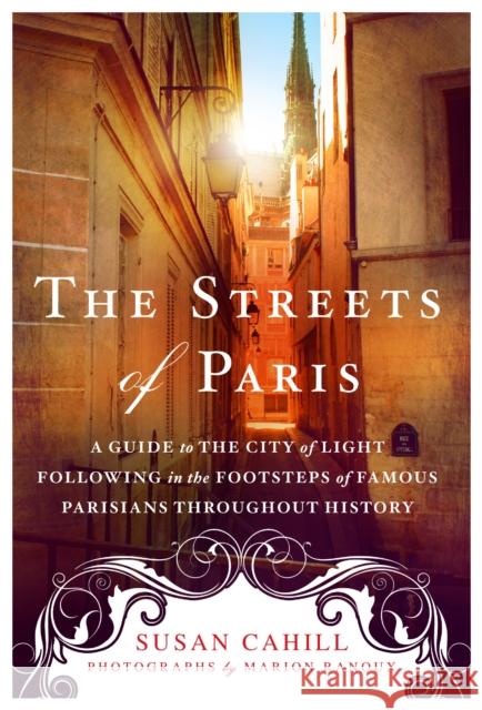 The Streets of Paris: A Guide to the City of Light Following in the Footsteps of Famous Parisians Throughout History