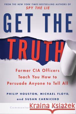 Get the Truth: Former CIA Officers Teach You How to Persuade Anyone to Tell All