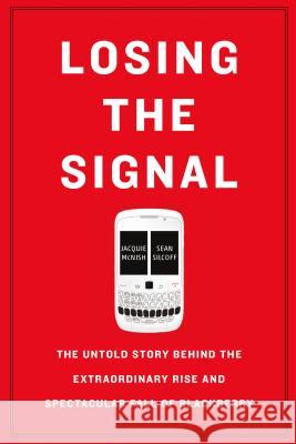 Losing the Signal: The Untold Story Behind the Extraordinary Rise and Spectacular Fall of Blackberry