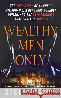 Wealthy Men Only: The True Story of a Lonely Millionaire, a Gorgeous Younger Woman, and the Love Triangle That Ended in Murder