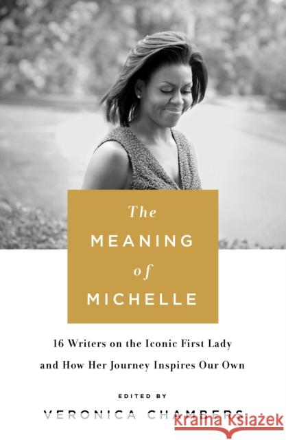 The Meaning of Michelle: 16 Writers on the Iconic First Lady and How Her Journey Inspires Our Own