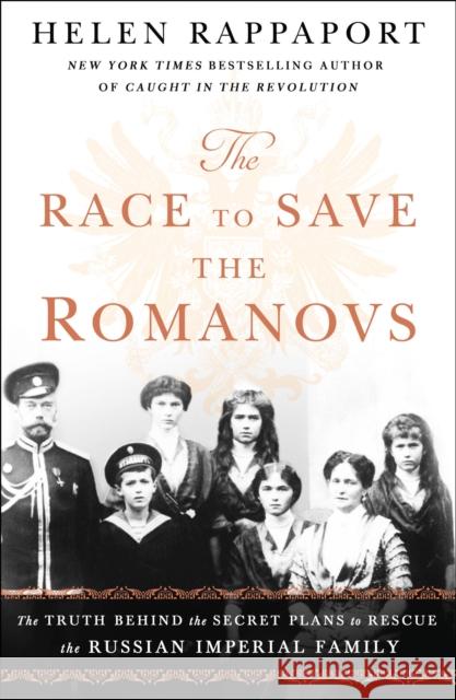 The Race to Save the Romanovs: The Truth Behind the Secret Plans to Rescue the Russian Imperial Family