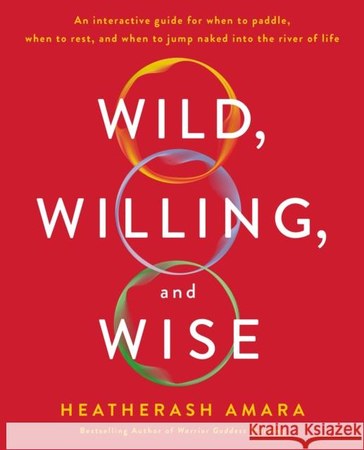 Wild, Willing, and Wise: An Interactive Guide for When to Paddle, When to Rest, and When to Jump Naked Into the River of Life