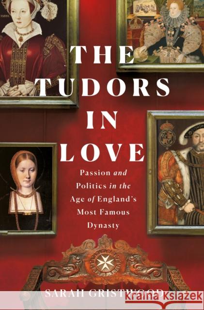 The Tudors in Love: Passion and Politics in the Age of England's Most Famous Dynasty