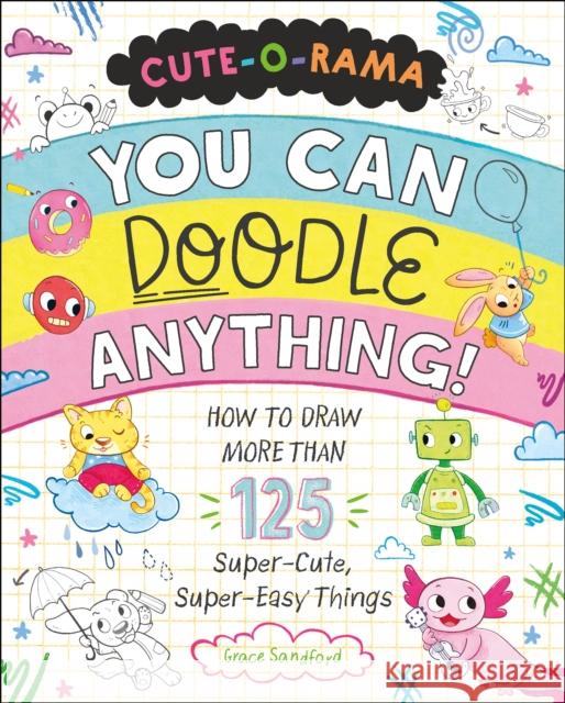 Cute-O-Rama: You Can Doodle Anything!: How to Draw More Than 125 Super-Cute, Super-Easy Things