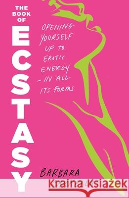 The Book of Ecstasy: Opening Yourself Up to Erotic Energy--In All Its Forms