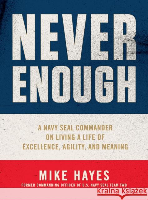 Never Enough: A Navy SEAL Commander on Living a Life of Excellence, Agility, and Meaning