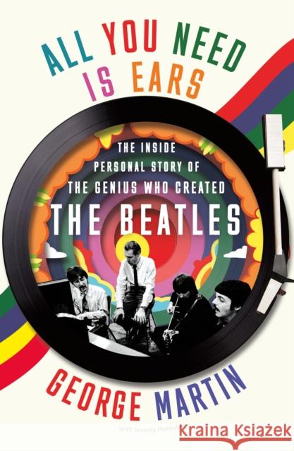 All You Need Is Ears: The Inside Personal Story of the Genius Who Created the Beatles