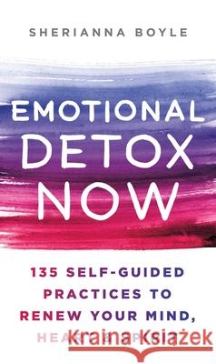 Emotional Detox Now: 135 Self-Guided Practices to Renew Your Mind, Heart & Spirit