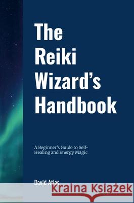 The Reiki Wizard's Handbook: A Beginner's Guide to Self-Healing and Energy Magic