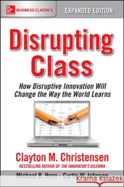 Disrupting Class, Expanded Edition: How Disruptive Innovation Will Change the Way the World Learns