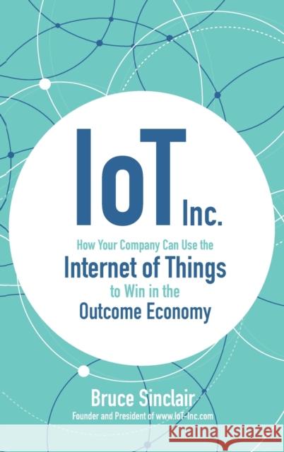 Iot Inc: How Your Company Can Use the Internet of Things to Win in the Outcome Economy