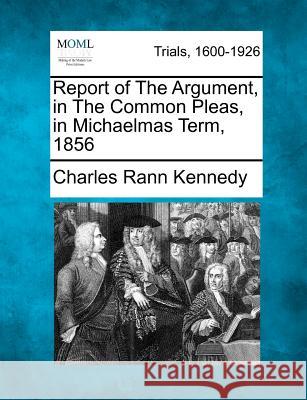 Report of the Argument, in the Common Pleas, in Michaelmas Term, 1856