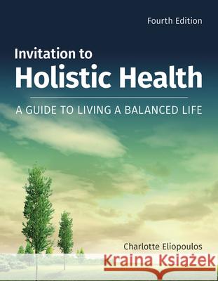 Invitation to Holistic Health: A Guide to Living a Balanced Life: A Guide to Living a Balanced Life