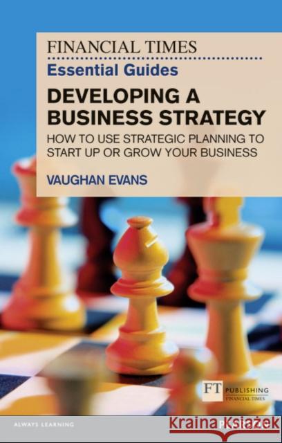 Financial Times Essential Guide to Developing a Business Strategy, The: How to Use Strategic Planning to Start Up or Grow Your Business