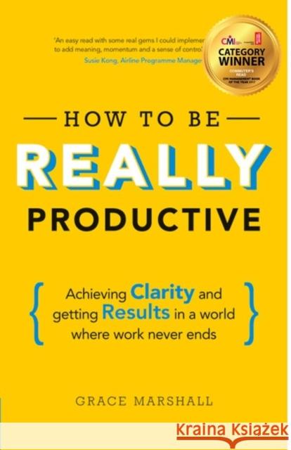 How To Be REALLY Productive: Achieving clarity and getting results in a world where work never ends