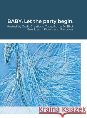 Baby: Let the party begin.: Hosted by God's Creations: Toby, Butterfly, Bird, Bee, Lizard, Kitten, and Raccoon.