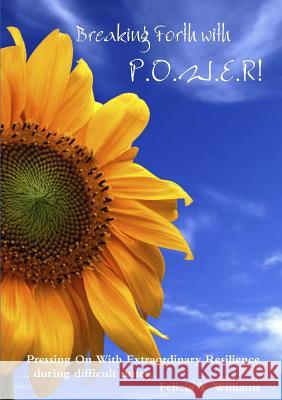 Breaking Forth with POWER! Pressing On With Extraordinary Resilience ... during difficult times