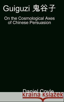 Guiguzi 鬼谷子: On the Cosmological Axes of Chinese Persuasion [Hardcover Dissertation Reprint]