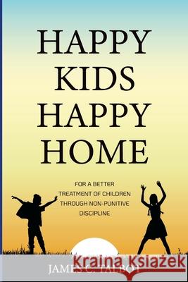 Happy Kids Happy Home: For A Better Treatment Of Children Through Non-Punitive Discipline