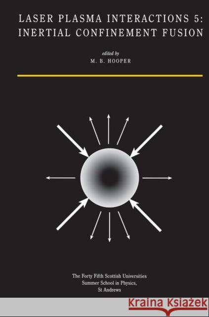 Laser Plasma Interactions 5: Inertial Confinement Fusion: Proceedings of the Forty Fifth Scottish Universities Summer School in Physics, St. Andrew