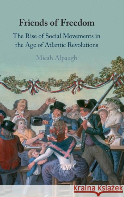 Friends of Freedom: The Rise of Social Movements in the Age of Atlantic Revolutions