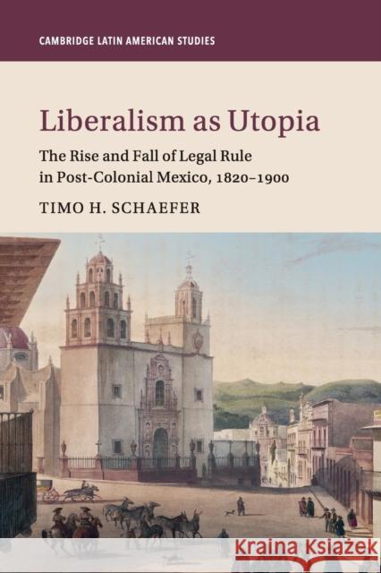 Liberalism as Utopia: The Rise and Fall of Legal Rule in Post-Colonial Mexico, 1820-1900