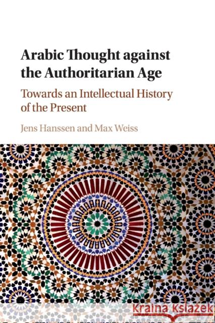 Arabic Thought Against the Authoritarian Age: Towards an Intellectual History of the Present