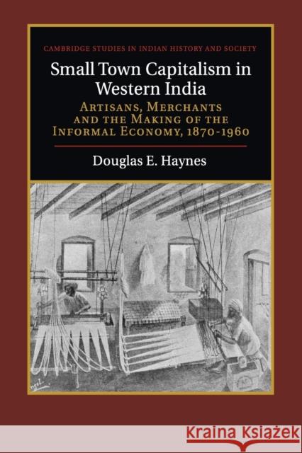 Small Town Capitalism in Western India: Artisans, Merchants, and the Making of the Informal Economy, 1870-1960