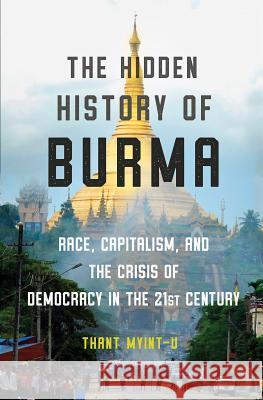 The Hidden History of Burma: Race, Capitalism, and the Crisis of Democracy in the 21st Century