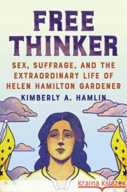 Free Thinker: Sex, Suffrage, and the Extraordinary Life of Helen Hamilton Gardener