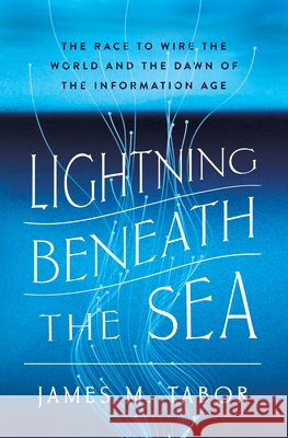 Lightning Beneath the Sea: The Race to Wire the World and the Dawn of the Information Age