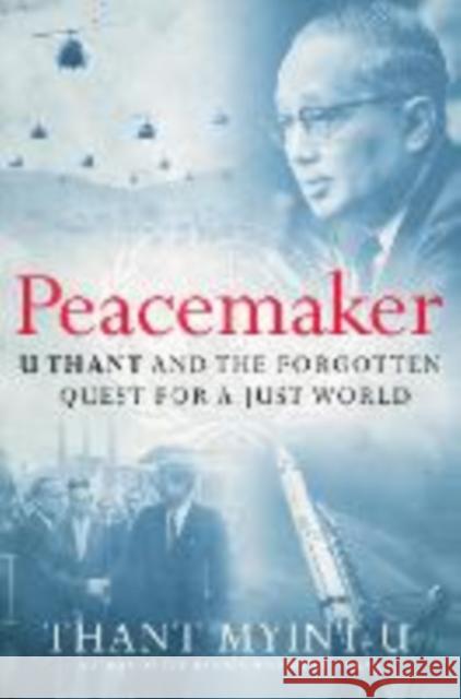 Peacemaker: U Thant and the Forgotten Quest for a Just World