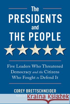 The Presidents and the People: Five Leaders Who Threatened Democracy and the Citizens Who Fought to Defend It