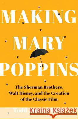 Making Mary Poppins: The Sherman Brothers, Walt Disney, and the Creation of a Classic Film