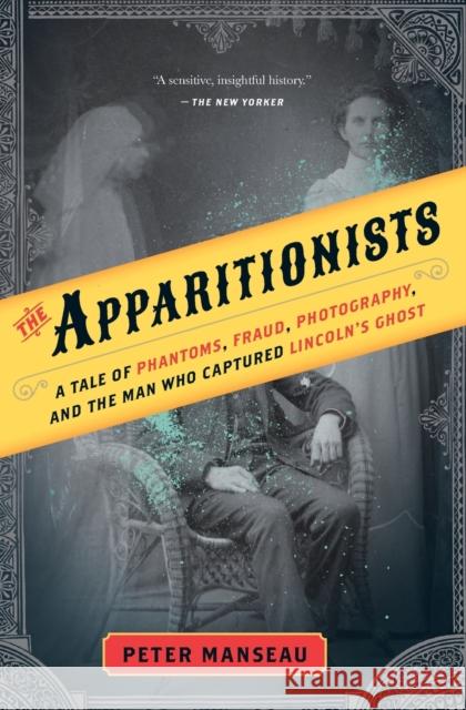 The Apparitionists: A Tale of Phantoms, Fraud, Photography, and the Man Who Captured Lincoln's Ghost