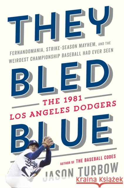 They Bled Blue: Fernandomania, Strike-Season Mayhem, and the Weirdest Championship Baseball Had Ever Seen: The 1981 Los Angeles Dodgers