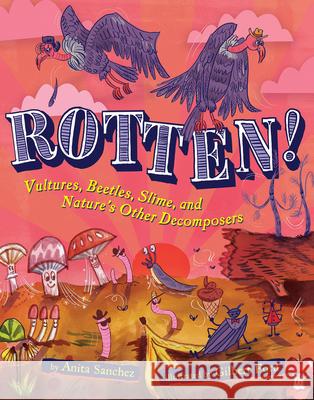 Rotten!: Vultures, Beetles, Slime, and Nature's Other Decomposers