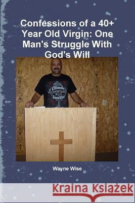 Confessions of a 40+ Year Old Virgin: One Man's Struggle With God's Will