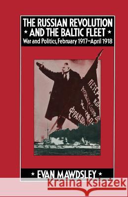 The Russian Revolution and the Baltic Fleet: War and Politics, February 1917-April 1918