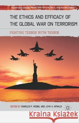 The Ethics and Efficacy of the Global War on Terrorism: Fighting Terror with Terror