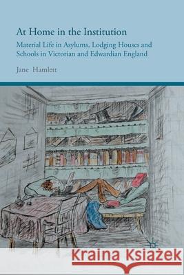 At Home in the Institution: Material Life in Asylums, Lodging Houses and Schools in Victorian and Edwardian England