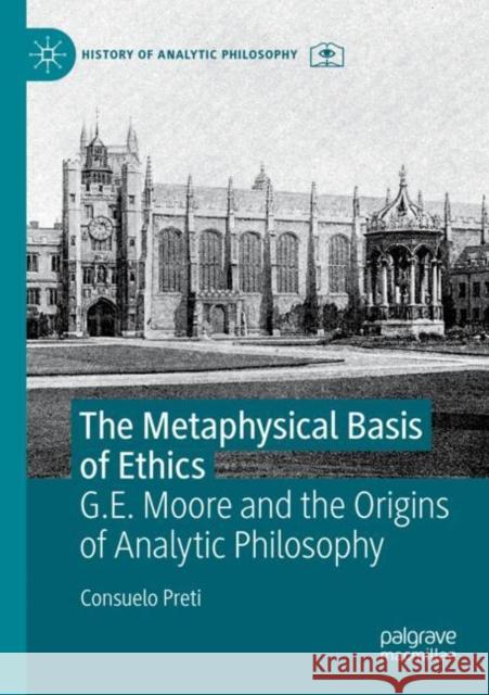 The Metaphysical Basis of Ethics: G.E. Moore and the Origins of Analytic Philosophy