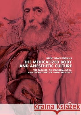 The Medicalized Body and Anesthetic Culture: The Cadaver, the Memorial Body, and the Recovery of Lived Experience