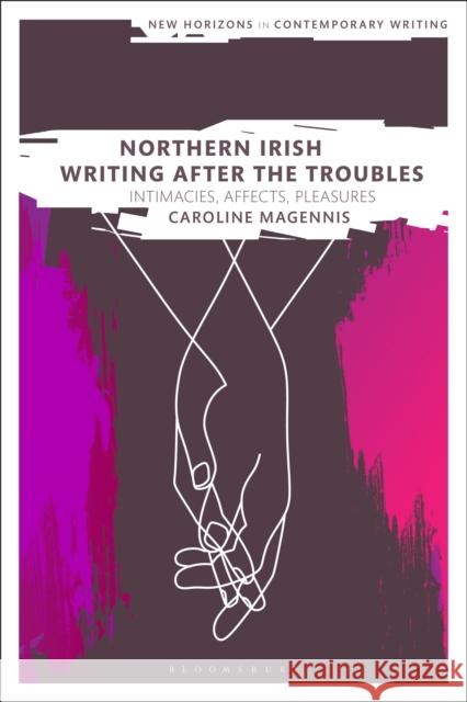 Northern Irish Writing After the Troubles: Intimacies, Affects, Pleasures