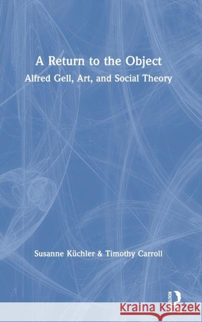 A Return to the Object: Alfred Gell, Art, and Social Theory