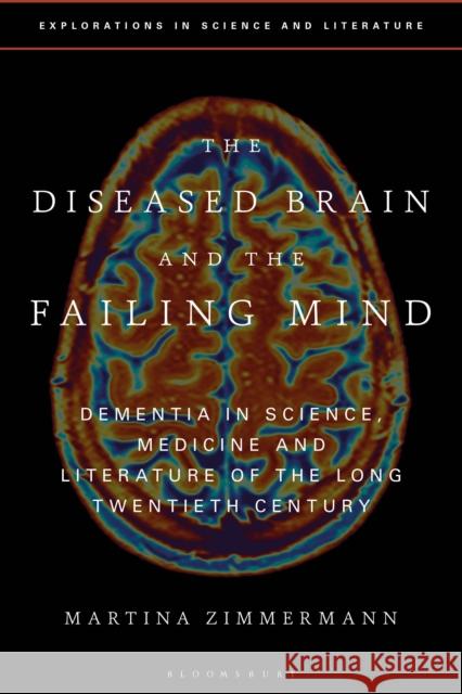 The Diseased Brain and the Failing Mind: Dementia in Science, Medicine and Literature of the Long Twentieth Century