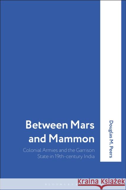 Between Mars and Mammon: Colonial Armies and the Garrison State in 19th-Century India
