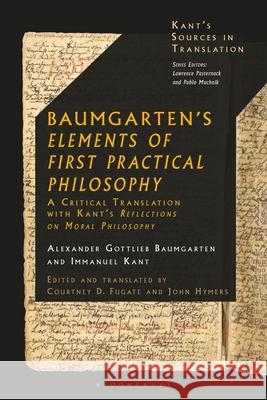 Baumgarten's Elements of First Practical Philosophy: A Critical Translation with Kant's Reflections on Moral Philosophy