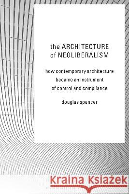 Architecture of Neoliberalism: How Contemporary Architecture Became an Instrument of Control and Compliance